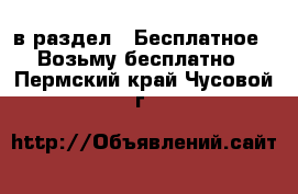  в раздел : Бесплатное » Возьму бесплатно . Пермский край,Чусовой г.